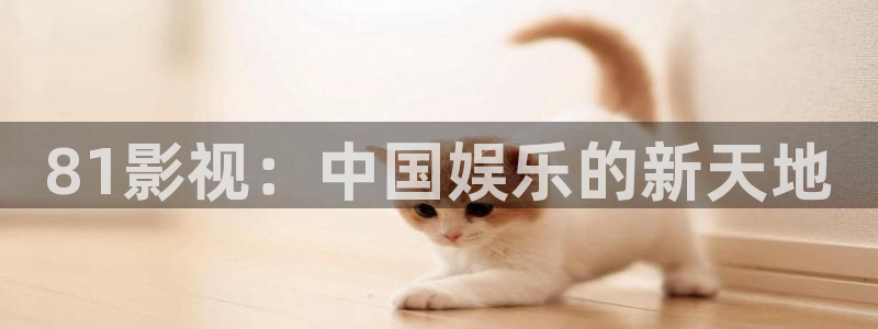电影天堂网mp4：81影视：中国娱乐的新天地