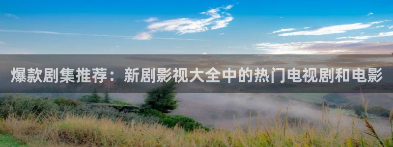 无人区电影天堂：爆款剧集推荐：新剧影视大全中的热门电视剧和电影