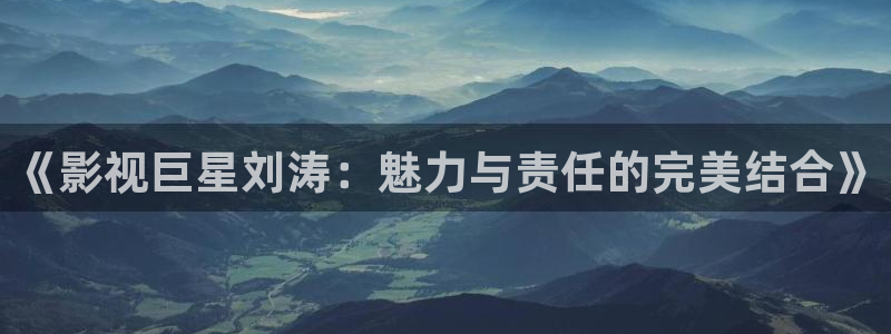 日本天堂：《影视巨星刘涛：魅力与责任的完美结合》