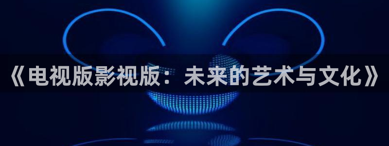 天堂在线免费电影：《电视版影视版：未来的艺术与文化》